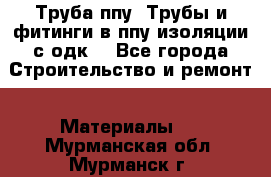 Труба ппу. Трубы и фитинги в ппу изоляции с одк. - Все города Строительство и ремонт » Материалы   . Мурманская обл.,Мурманск г.